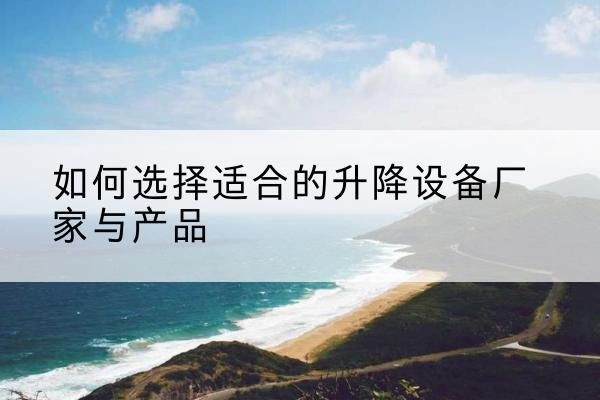 革吉电动升降平台厂家-如何选择适合的升降设备厂家与产品