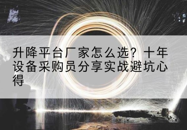 革吉升降平台厂家-怎么选？十年设备采购员分享实战避坑心得