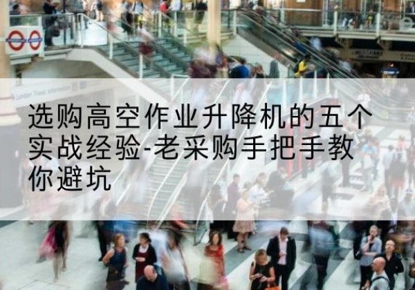 革吉高空作业升降机厂家-选购高空作业升降机的五个实战经验-老采购手把手教你避坑