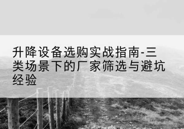 革吉移动式升降机厂家推荐-升降设备选购实战指南-三类场景下的厂家筛选与避坑经验