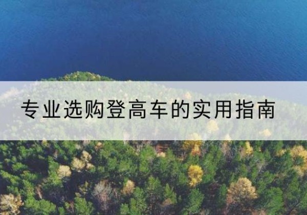 革吉电动登高车厂家推荐-专业选购登高车的实用指南