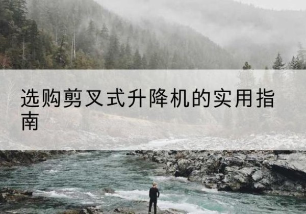 革吉剪叉式升降机怎么选-选购剪叉式升降机的实用指南