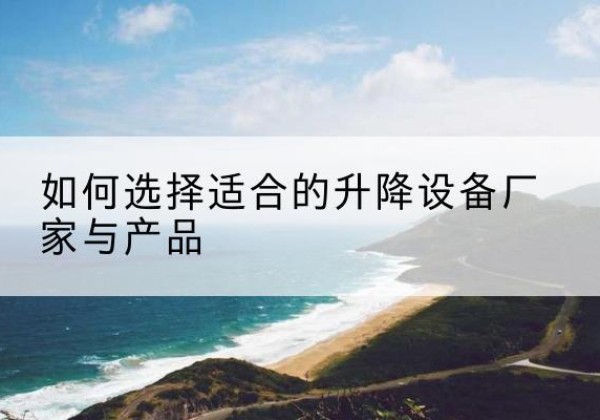 革吉电动升降平台厂家-如何选择适合的升降设备厂家与产品